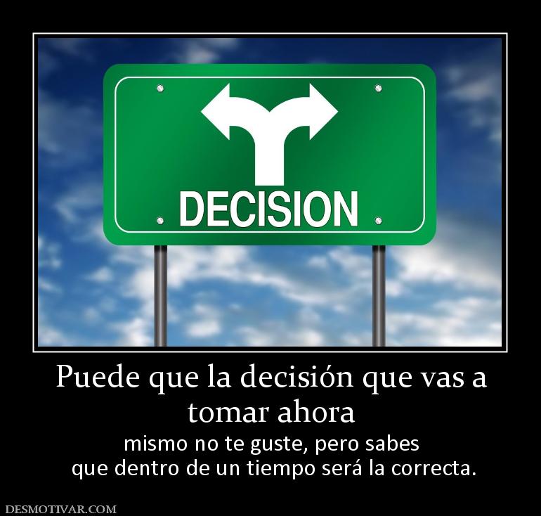 Puede que la decisión que vas a tomar ahora mismo no te guste, pero sabes  que dentro de un tiempo será la correcta.