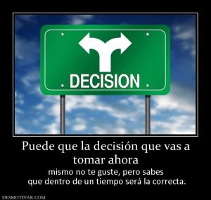 Puede que la decisión que vas a tomar ahora mismo no te guste, pero sabes  que dentro de un tiempo será la correcta.