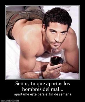Señor, tu que apartas los hombres del mal... apártame este para el fin de semana