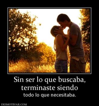 Sin ser lo que buscaba, terminaste siendo todo lo que necesitaba.