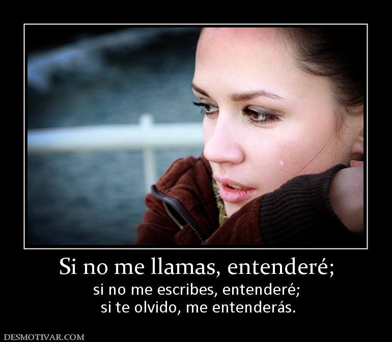 Si no me llamas, entenderé; si no me escribes, entenderé;  si te olvido, me entenderás.