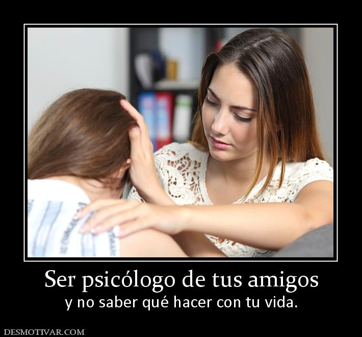Ser psicólogo de tus amigos y no saber qué hacer con tu vida.