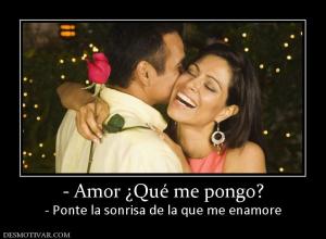 - Amor ¿Qué me pongo? - Ponte la sonrisa de la que me enamore