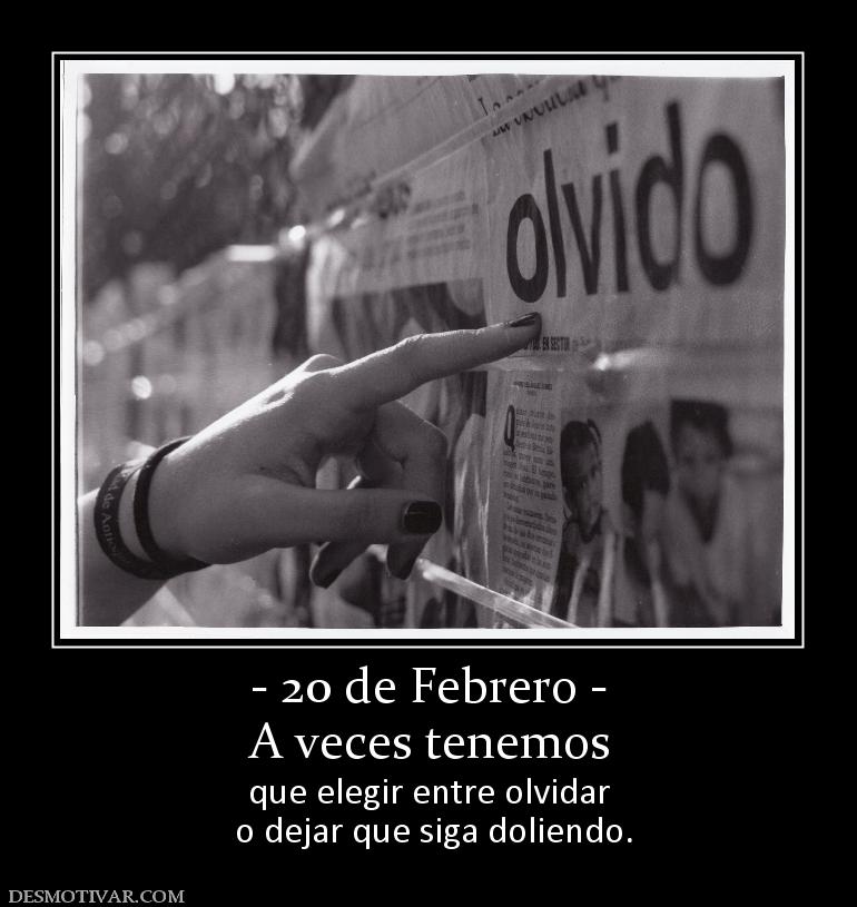 - 20 de Febrero - A veces tenemos  que elegir entre olvidar  o dejar que siga doliendo.