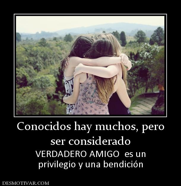 Conocidos hay muchos, pero ser considerado VERDADERO AMIGO  es un privilegio y una bendición