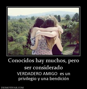 Conocidos hay muchos, pero ser considerado VERDADERO AMIGO  es un privilegio y una bendición