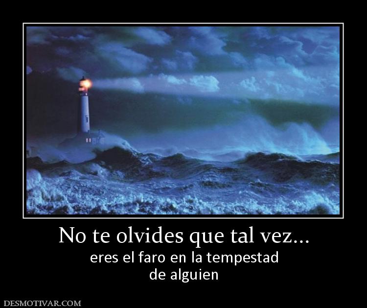 No te olvides que tal vez... eres el faro en la tempestad de alguien