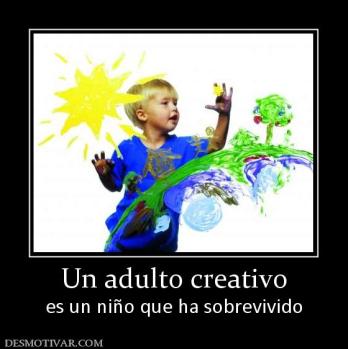Un adulto creativo es un niño que ha sobrevivido