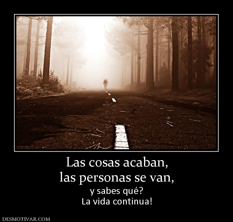 Las cosas acaban, las personas se van,  y sabes qué? La vida continua!
