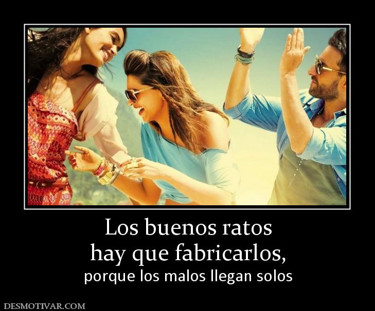 Los buenos ratos hay que fabricarlos, porque los malos llegan solos