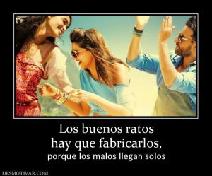 Los buenos ratos hay que fabricarlos, porque los malos llegan solos