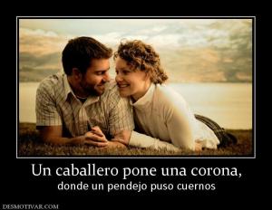 Un caballero pone una corona, donde un pendejo puso cuernos