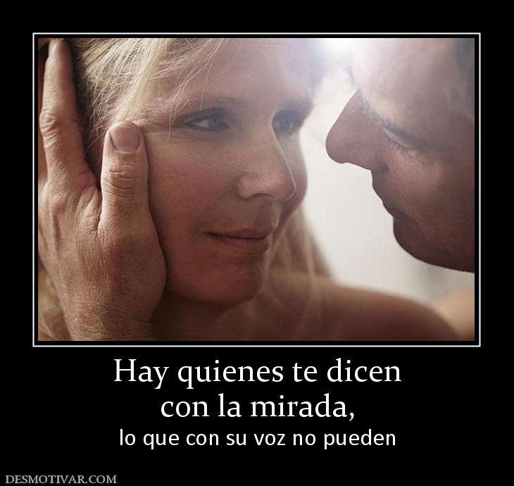 Hay quienes te dicen con la mirada,  lo que con su voz no pueden