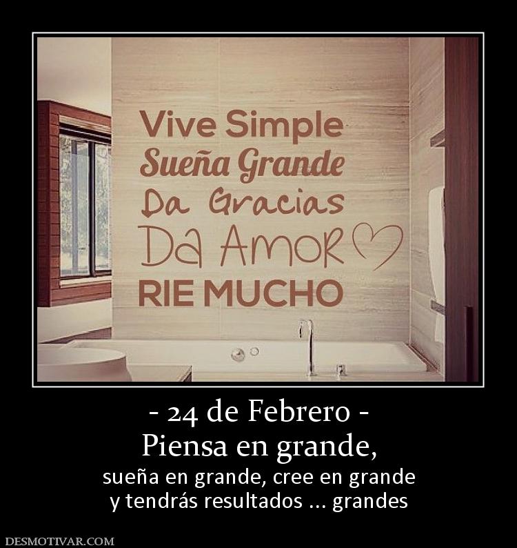 - 24 de Febrero - Piensa en grande,  sueña en grande, cree en grande y tendrás resultados ... grandes