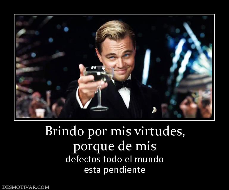 Brindo por mis virtudes, porque de mis defectos todo el mundo esta pendiente