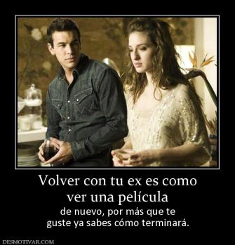 Volver con tu ex es como ver una película  de nuevo, por más que te guste ya sabes cómo terminará.