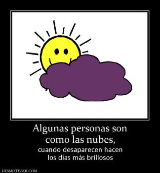 Algunas personas son como las nubes,  cuando desaparecen hacen los días más brillosos