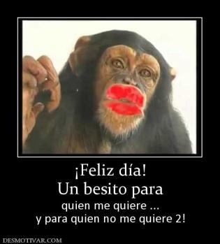 ¡Feliz día! Un besito para quien me quiere ... y para quien no me quiere 2!