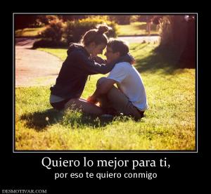Quiero lo mejor para ti, por eso te quiero conmigo