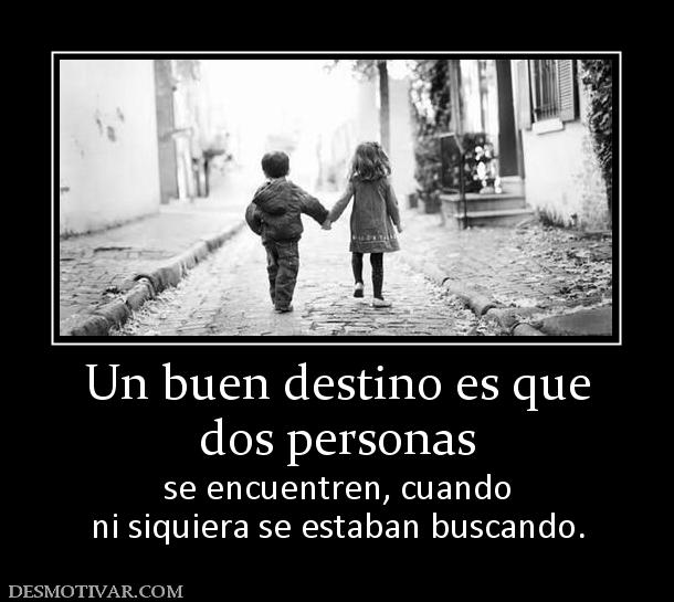 Un buen destino es que dos personas  se encuentren, cuando ni siquiera se estaban buscando.