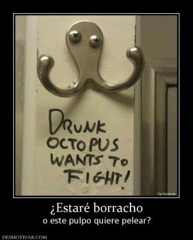 ¿Estaré borracho o este pulpo quiere pelear?
