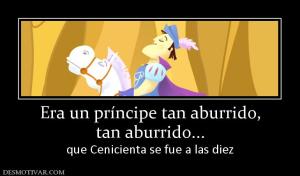 Era un príncipe tan aburrido, tan aburrido... que Cenicienta se fue a las diez