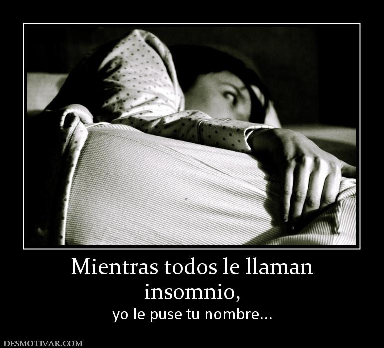 Mientras todos le llaman insomnio, yo le puse tu nombre...