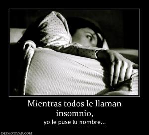 Mientras todos le llaman insomnio, yo le puse tu nombre...
