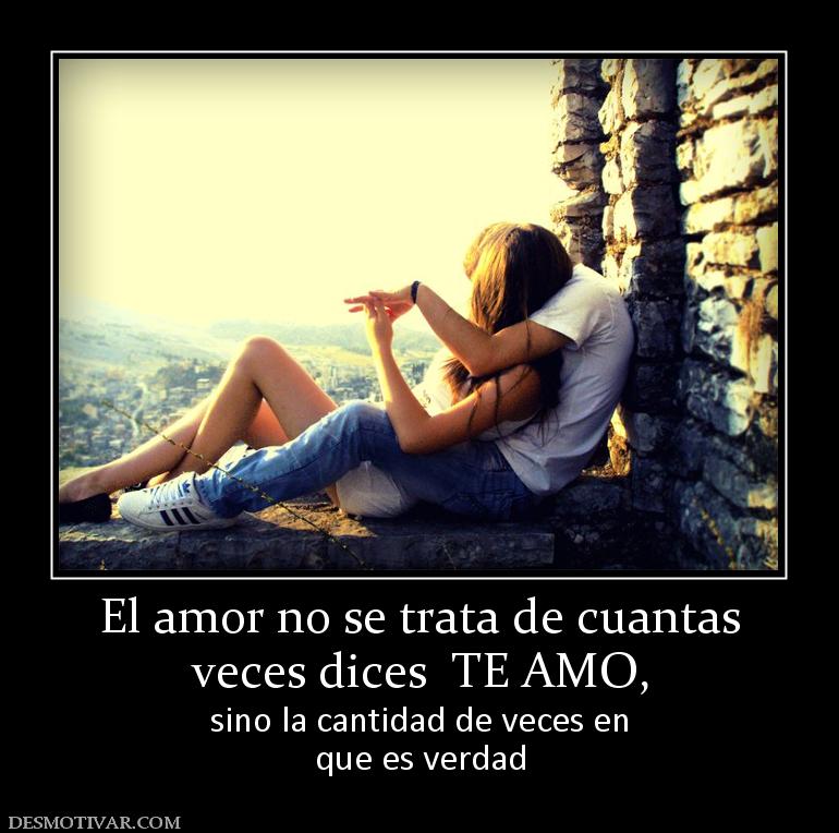 El amor no se trata de cuantas veces dices  TE AMO, sino la cantidad de veces en que es verdad