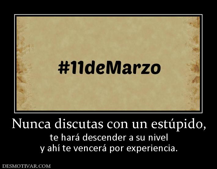Nunca discutas con un estúpido, te hará descender a su nivel y ahí te vencerá por experiencia.