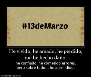 He vivido, he amado, he perdido, me he hecho daño,  he confiado, he cometido errores, pero sobre todo... he aprendido.