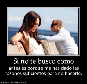 Si no te busco como antes es porque me has dado las razones suficientes para no hacerlo.
