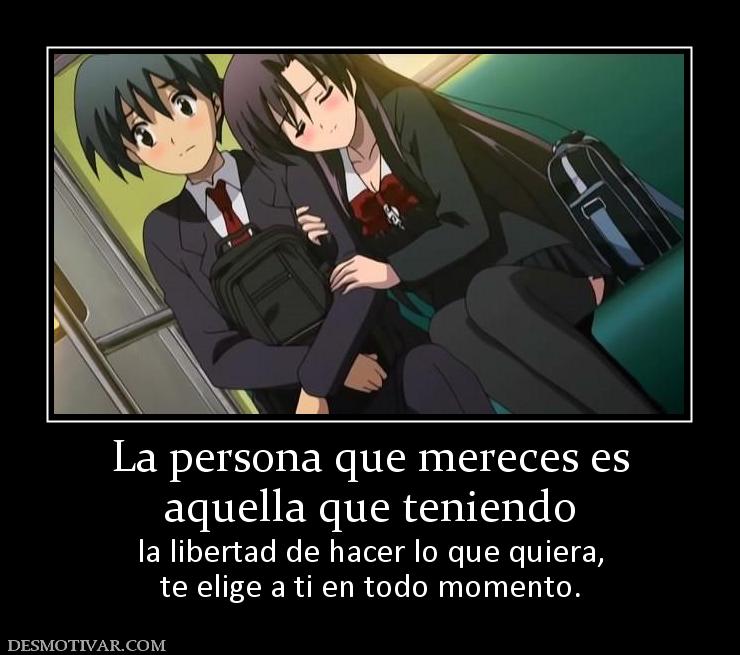 La persona que mereces es aquella que teniendo  la libertad de hacer lo que quiera, te elige a ti en todo momento.