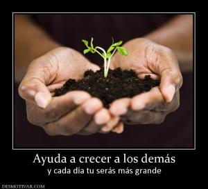 Ayuda a crecer a los demás y cada día tu serás más grande