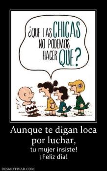 Aunque te digan loca por luchar,  tu mujer insiste! ¡Feliz día!