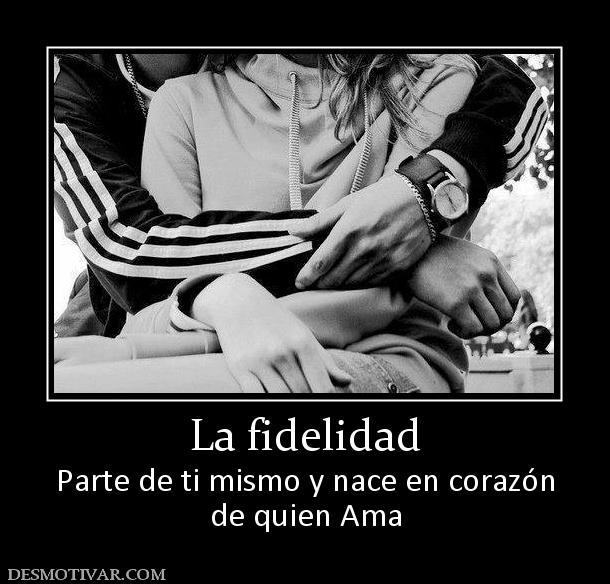 La fidelidad Parte de ti mismo y nace en corazón de quien Ama