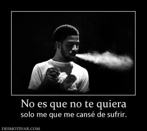 No es que no te quiera solo me que me cansé de sufrir.