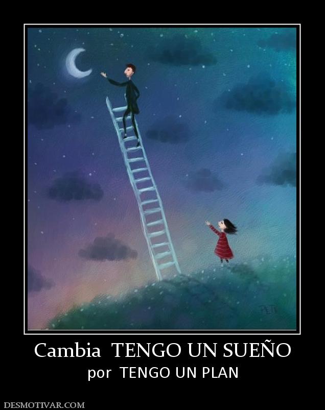 Cambia  TENGO UN SUEÑO por  TENGO UN PLAN