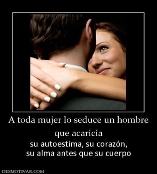 A toda mujer lo seduce un hombre que acaricia su autoestima, su corazón, su alma antes que su cuerpo