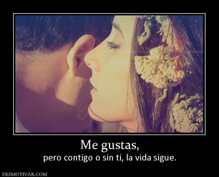 Me gustas, pero contigo o sin ti, la vida sigue.
