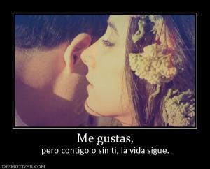 Me gustas, pero contigo o sin ti, la vida sigue.