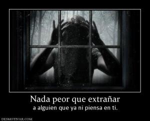 Nada peor que extrañar a alguien que ya ni piensa en ti.