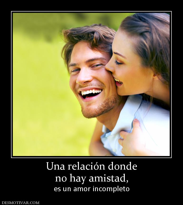 Una relación donde no hay amistad, es un amor incompleto