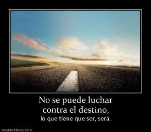 No se puede luchar contra el destino,  lo que tiene que ser, será.
