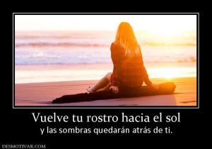 Vuelve tu rostro hacia el sol y las sombras quedarán atrás de ti.