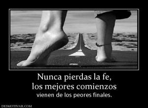 Nunca pierdas la fe, los mejores comienzos  vienen de los peores finales.