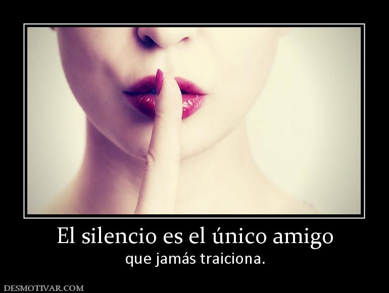 El silencio es el único amigo que jamás traiciona.