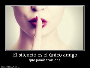 El silencio es el único amigo que jamás traiciona.