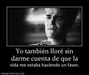 Yo también lloré sin darme cuenta de que la  vida me estaba haciendo un favor.