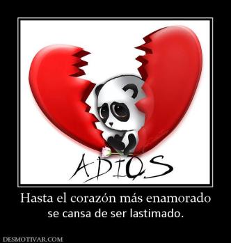 Hasta el corazón más enamorado se cansa de ser lastimado.